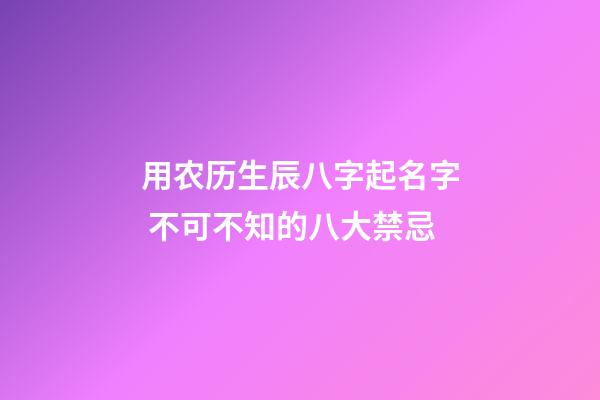 用农历生辰八字起名字 不可不知的八大禁忌